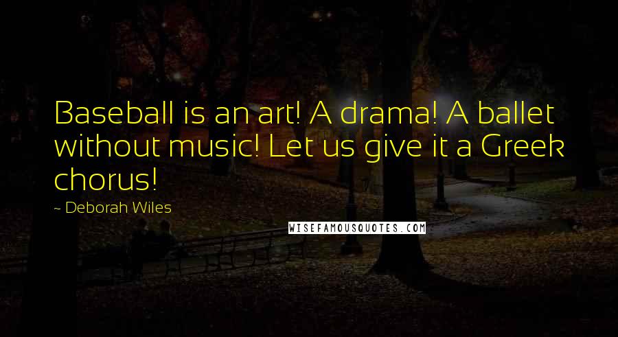 Deborah Wiles Quotes: Baseball is an art! A drama! A ballet without music! Let us give it a Greek chorus!