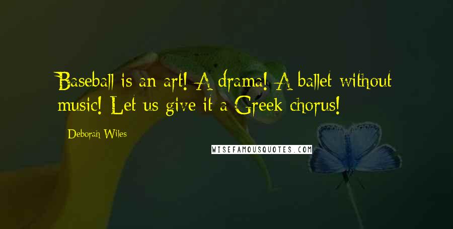 Deborah Wiles Quotes: Baseball is an art! A drama! A ballet without music! Let us give it a Greek chorus!