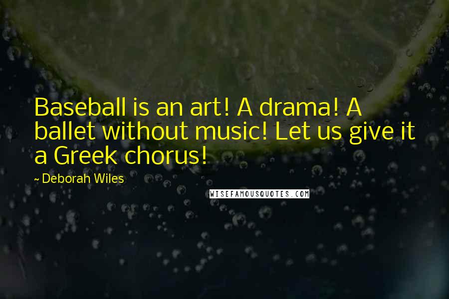 Deborah Wiles Quotes: Baseball is an art! A drama! A ballet without music! Let us give it a Greek chorus!