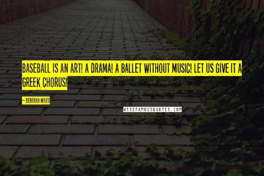 Deborah Wiles Quotes: Baseball is an art! A drama! A ballet without music! Let us give it a Greek chorus!