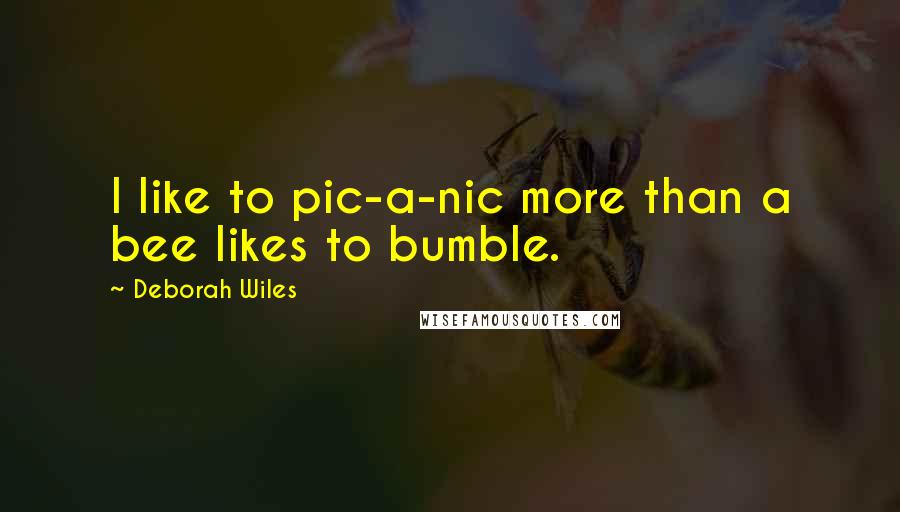 Deborah Wiles Quotes: I like to pic-a-nic more than a bee likes to bumble.