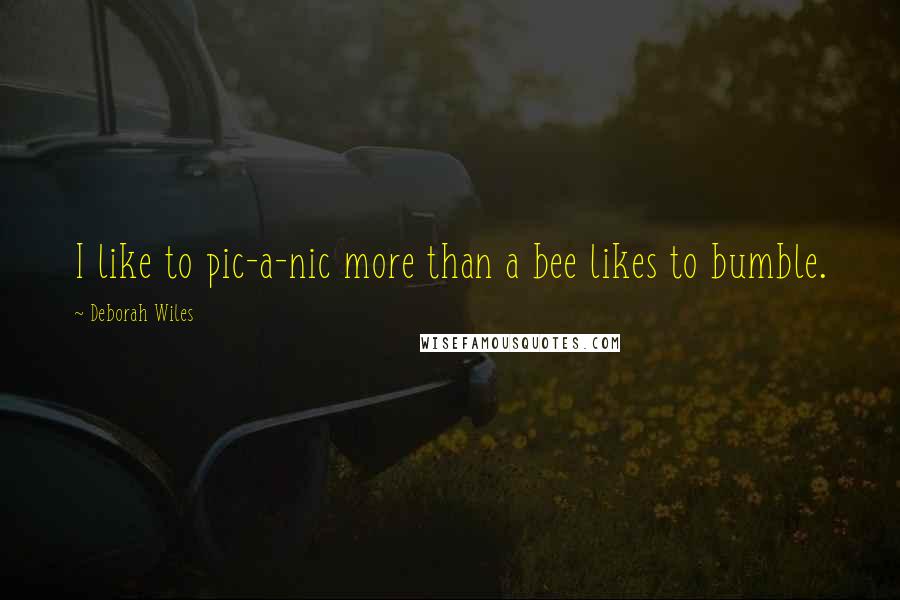 Deborah Wiles Quotes: I like to pic-a-nic more than a bee likes to bumble.