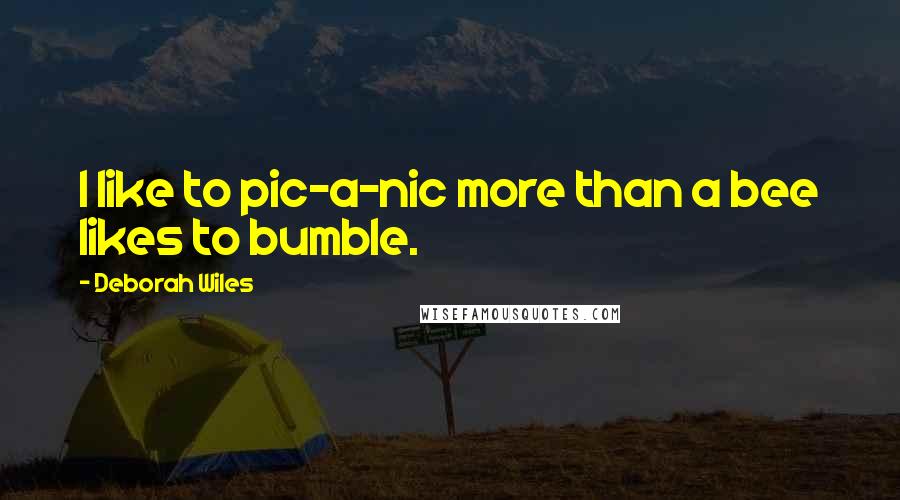 Deborah Wiles Quotes: I like to pic-a-nic more than a bee likes to bumble.