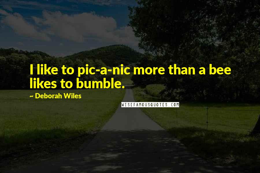 Deborah Wiles Quotes: I like to pic-a-nic more than a bee likes to bumble.