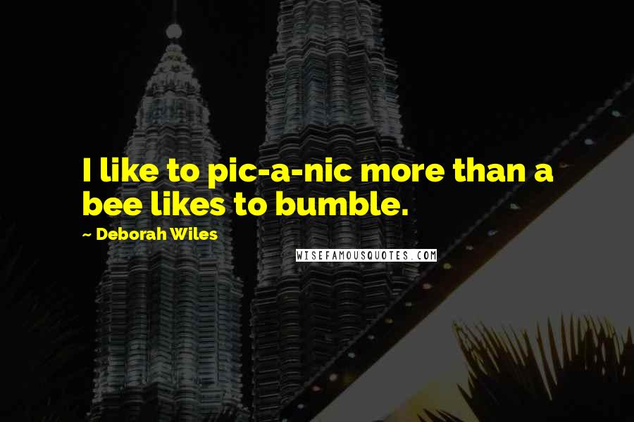 Deborah Wiles Quotes: I like to pic-a-nic more than a bee likes to bumble.