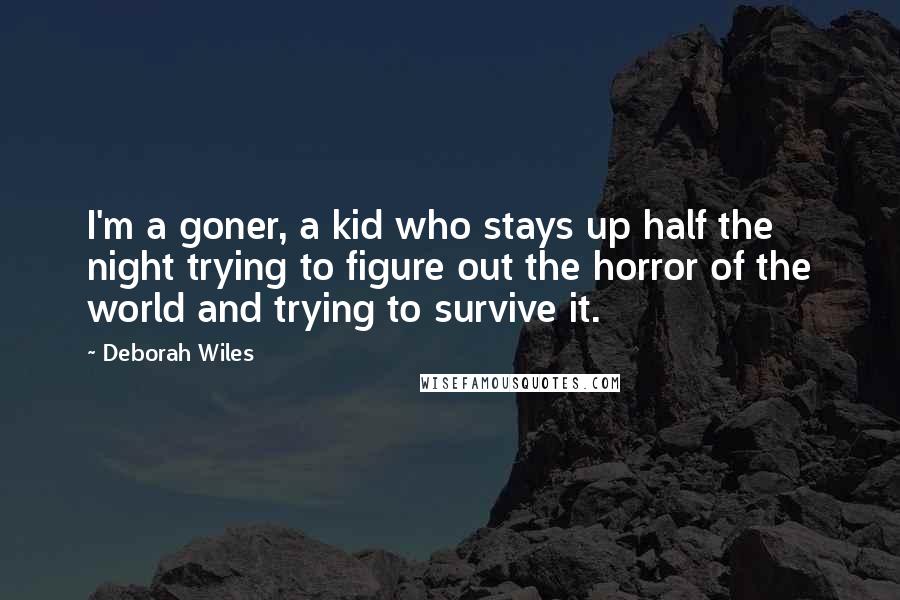 Deborah Wiles Quotes: I'm a goner, a kid who stays up half the night trying to figure out the horror of the world and trying to survive it.