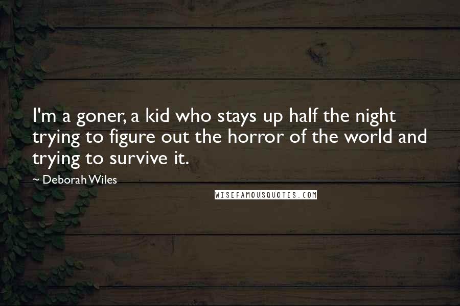 Deborah Wiles Quotes: I'm a goner, a kid who stays up half the night trying to figure out the horror of the world and trying to survive it.