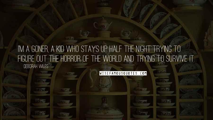 Deborah Wiles Quotes: I'm a goner, a kid who stays up half the night trying to figure out the horror of the world and trying to survive it.