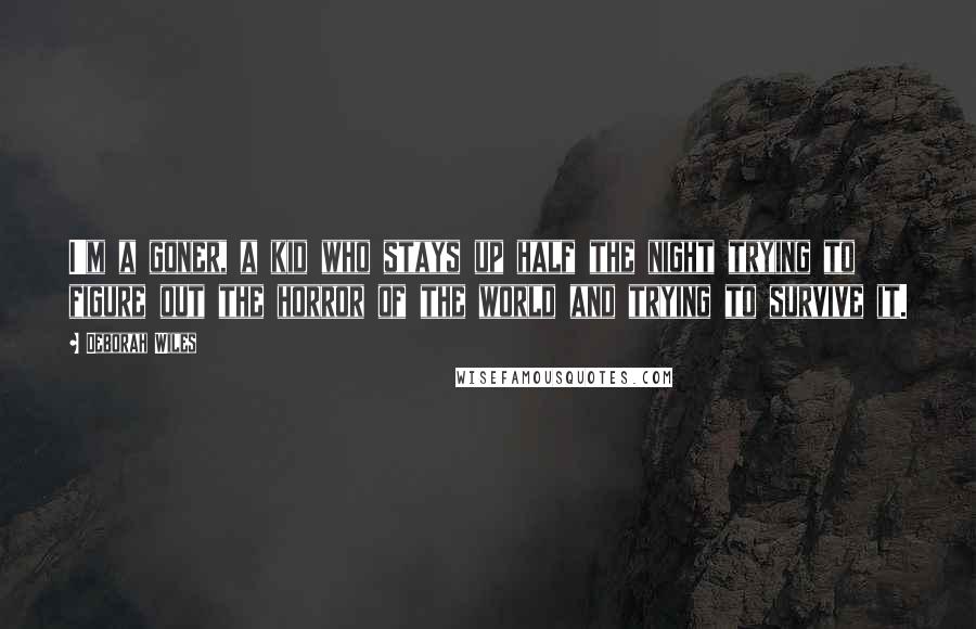 Deborah Wiles Quotes: I'm a goner, a kid who stays up half the night trying to figure out the horror of the world and trying to survive it.