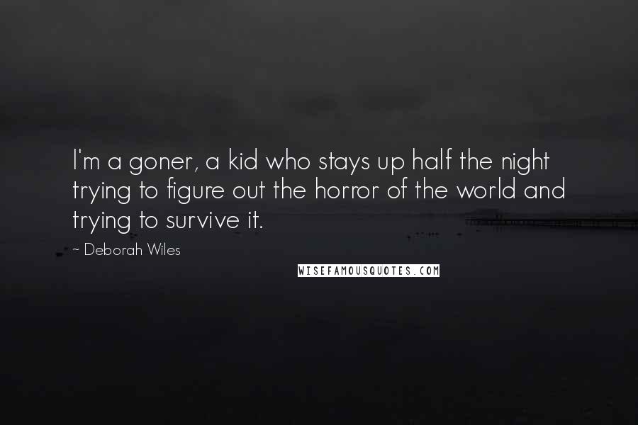 Deborah Wiles Quotes: I'm a goner, a kid who stays up half the night trying to figure out the horror of the world and trying to survive it.