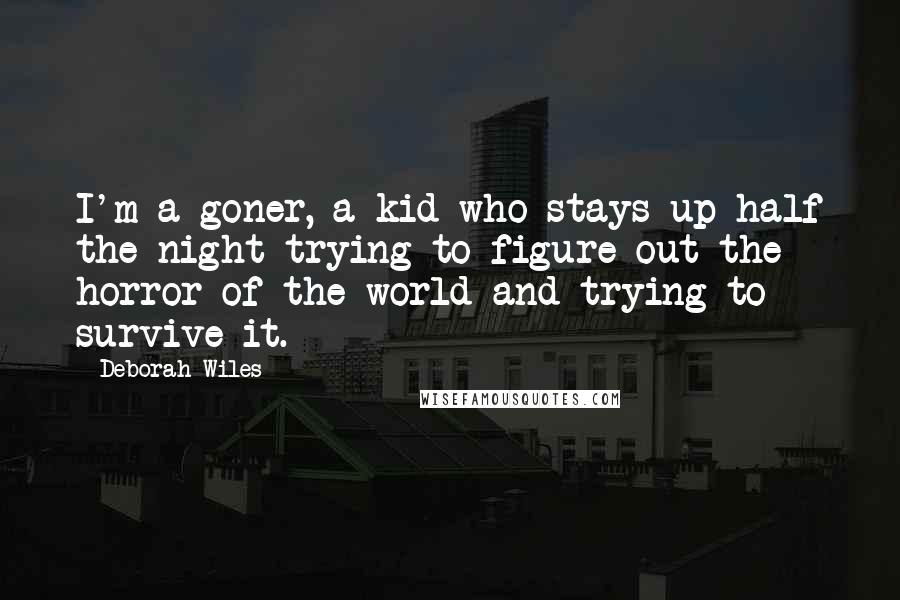 Deborah Wiles Quotes: I'm a goner, a kid who stays up half the night trying to figure out the horror of the world and trying to survive it.