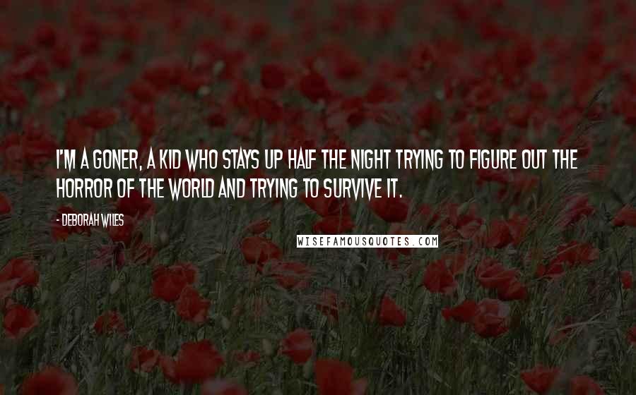 Deborah Wiles Quotes: I'm a goner, a kid who stays up half the night trying to figure out the horror of the world and trying to survive it.
