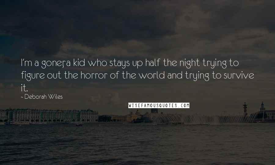 Deborah Wiles Quotes: I'm a goner, a kid who stays up half the night trying to figure out the horror of the world and trying to survive it.
