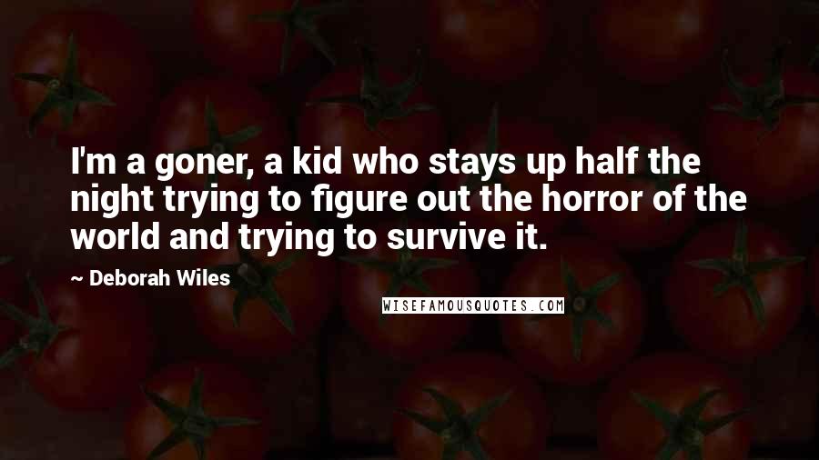 Deborah Wiles Quotes: I'm a goner, a kid who stays up half the night trying to figure out the horror of the world and trying to survive it.