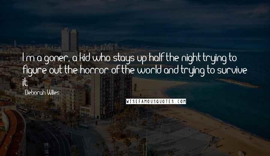 Deborah Wiles Quotes: I'm a goner, a kid who stays up half the night trying to figure out the horror of the world and trying to survive it.