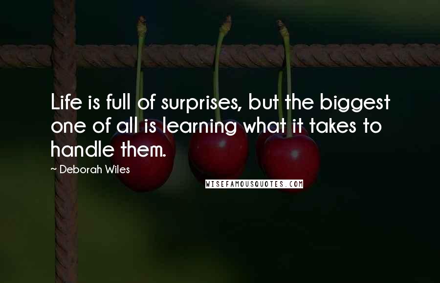 Deborah Wiles Quotes: Life is full of surprises, but the biggest one of all is learning what it takes to handle them.