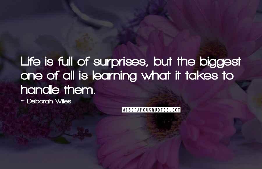 Deborah Wiles Quotes: Life is full of surprises, but the biggest one of all is learning what it takes to handle them.