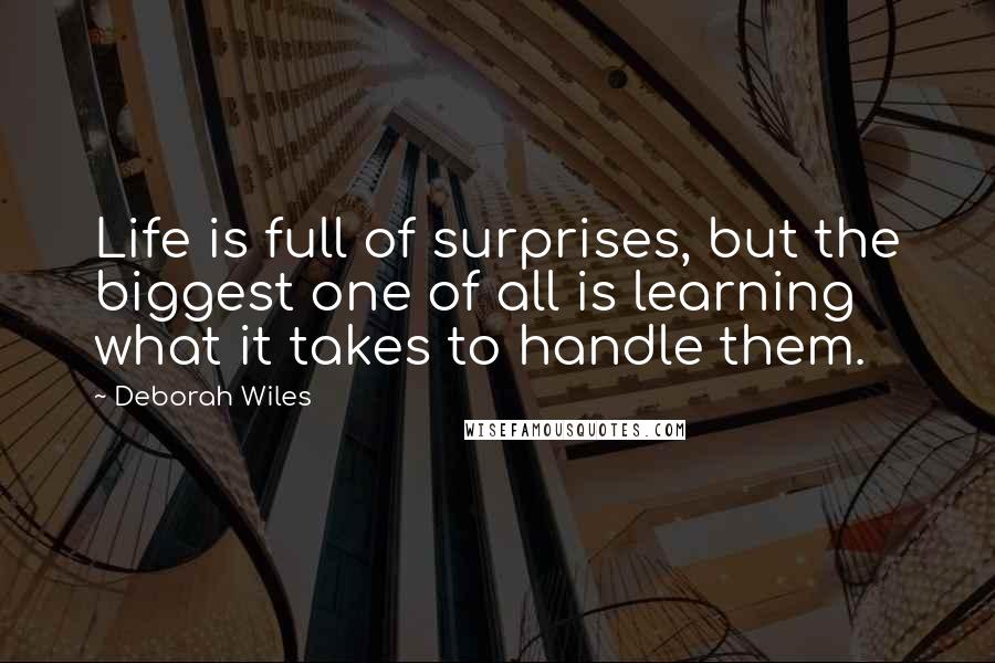 Deborah Wiles Quotes: Life is full of surprises, but the biggest one of all is learning what it takes to handle them.