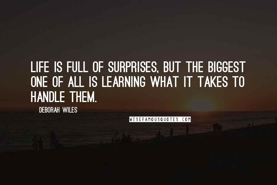 Deborah Wiles Quotes: Life is full of surprises, but the biggest one of all is learning what it takes to handle them.