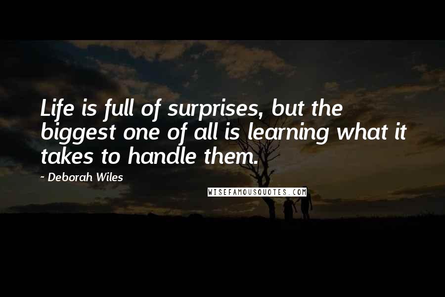 Deborah Wiles Quotes: Life is full of surprises, but the biggest one of all is learning what it takes to handle them.