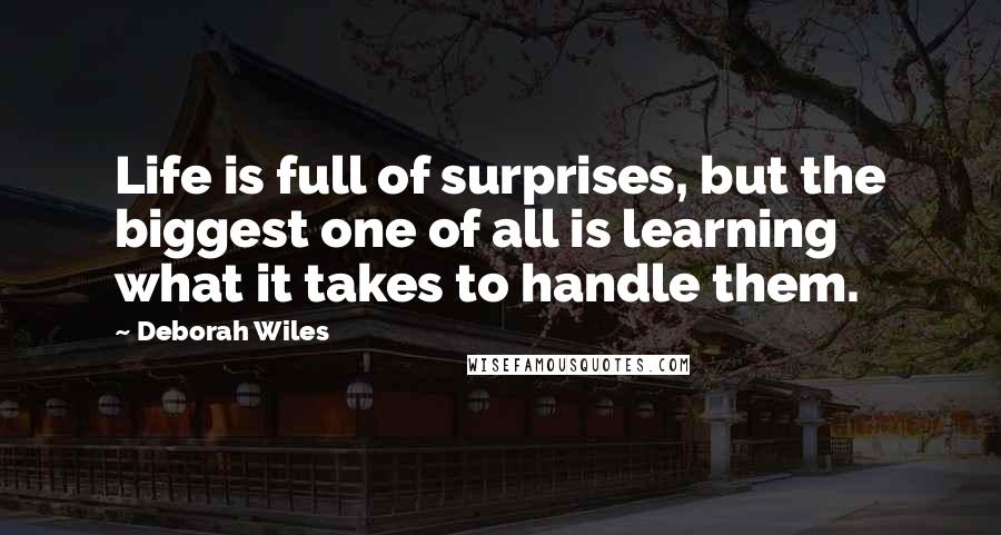 Deborah Wiles Quotes: Life is full of surprises, but the biggest one of all is learning what it takes to handle them.