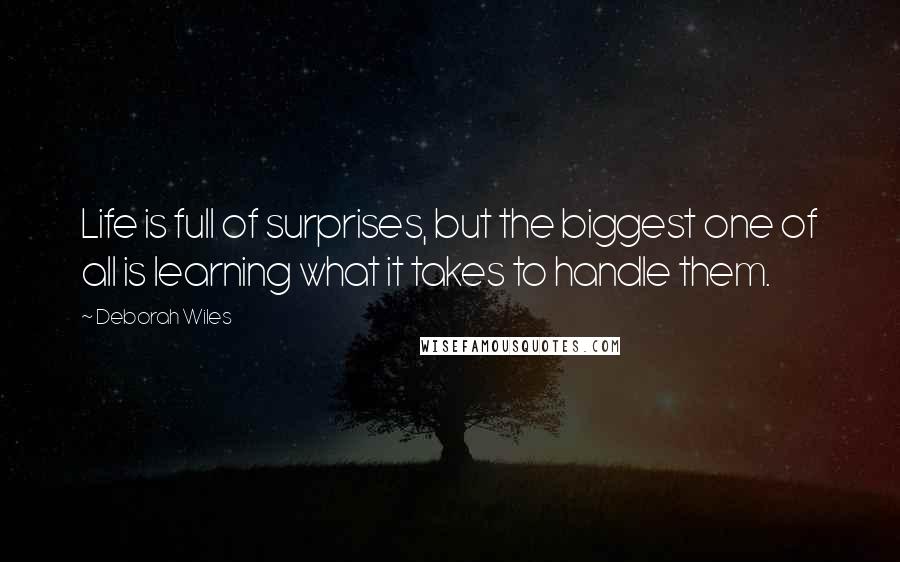 Deborah Wiles Quotes: Life is full of surprises, but the biggest one of all is learning what it takes to handle them.