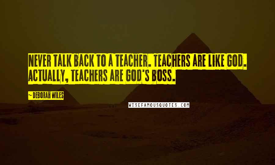 Deborah Wiles Quotes: Never talk back to a teacher. Teachers are like God. Actually, teachers are God's boss.