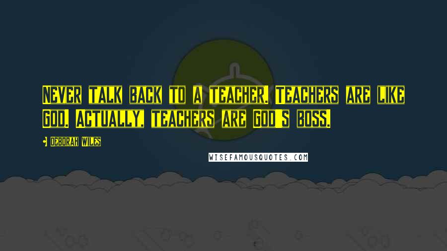 Deborah Wiles Quotes: Never talk back to a teacher. Teachers are like God. Actually, teachers are God's boss.