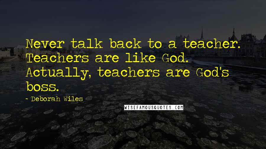 Deborah Wiles Quotes: Never talk back to a teacher. Teachers are like God. Actually, teachers are God's boss.