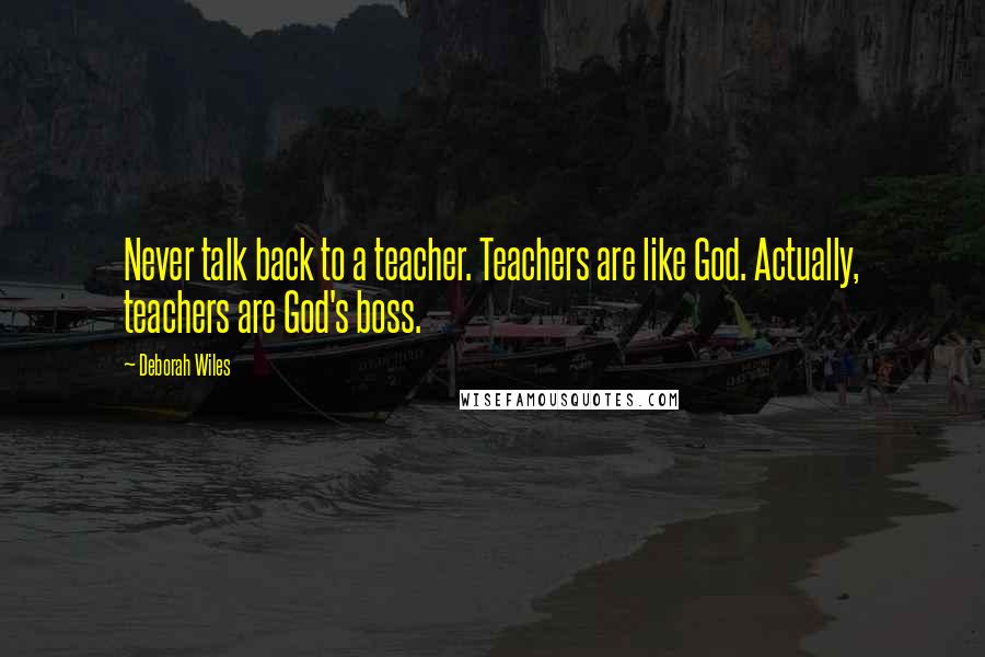 Deborah Wiles Quotes: Never talk back to a teacher. Teachers are like God. Actually, teachers are God's boss.