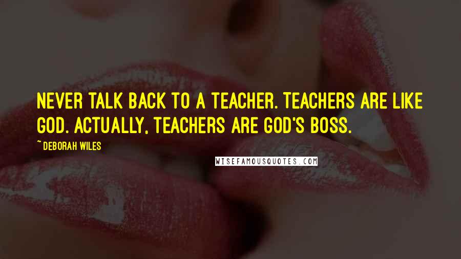 Deborah Wiles Quotes: Never talk back to a teacher. Teachers are like God. Actually, teachers are God's boss.