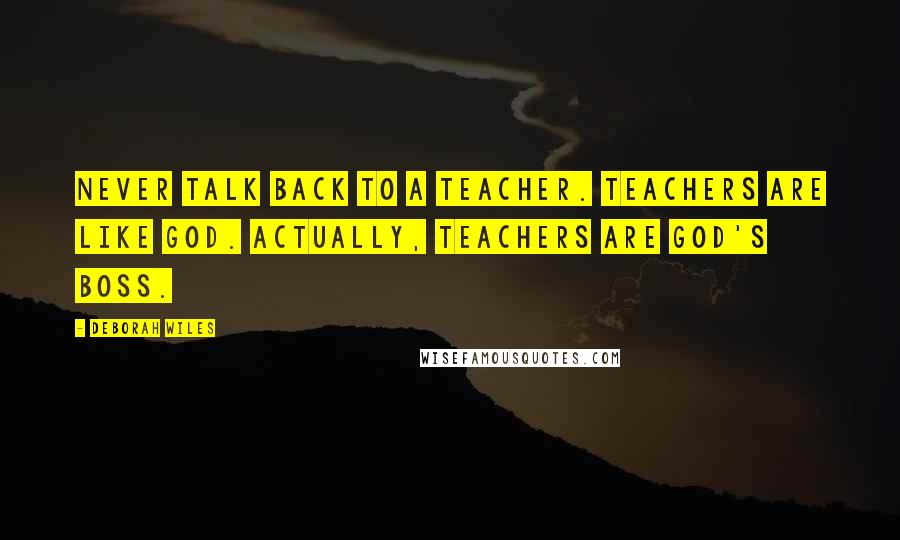 Deborah Wiles Quotes: Never talk back to a teacher. Teachers are like God. Actually, teachers are God's boss.