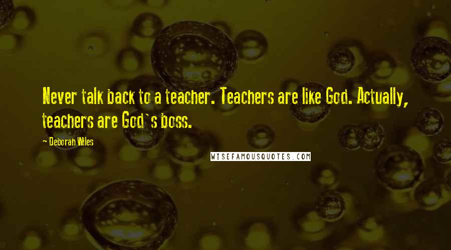 Deborah Wiles Quotes: Never talk back to a teacher. Teachers are like God. Actually, teachers are God's boss.