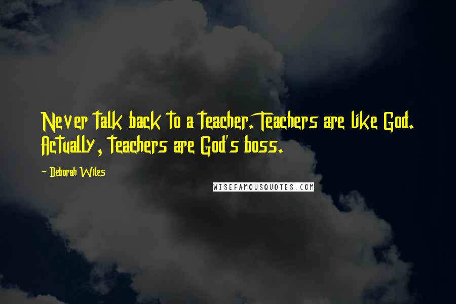 Deborah Wiles Quotes: Never talk back to a teacher. Teachers are like God. Actually, teachers are God's boss.