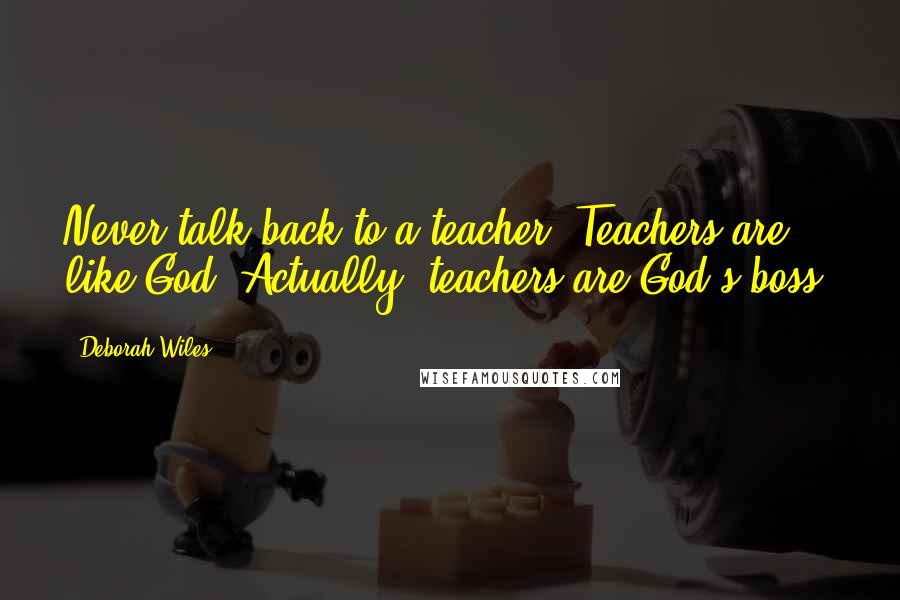 Deborah Wiles Quotes: Never talk back to a teacher. Teachers are like God. Actually, teachers are God's boss.