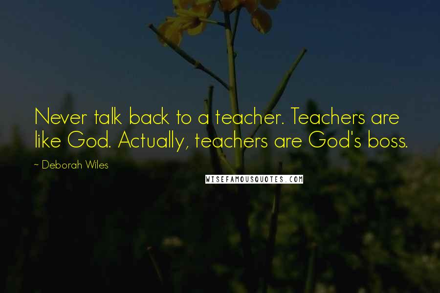 Deborah Wiles Quotes: Never talk back to a teacher. Teachers are like God. Actually, teachers are God's boss.