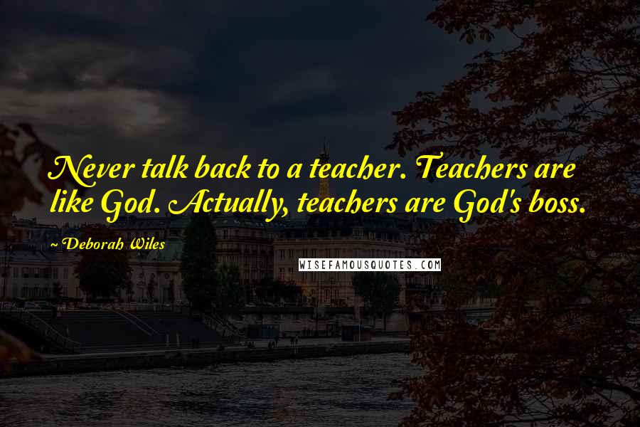 Deborah Wiles Quotes: Never talk back to a teacher. Teachers are like God. Actually, teachers are God's boss.