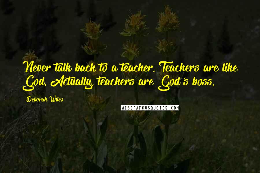 Deborah Wiles Quotes: Never talk back to a teacher. Teachers are like God. Actually, teachers are God's boss.