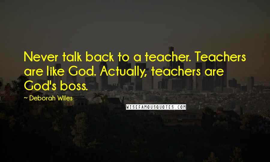 Deborah Wiles Quotes: Never talk back to a teacher. Teachers are like God. Actually, teachers are God's boss.