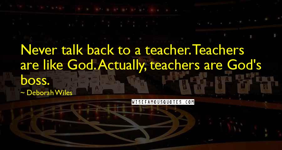 Deborah Wiles Quotes: Never talk back to a teacher. Teachers are like God. Actually, teachers are God's boss.