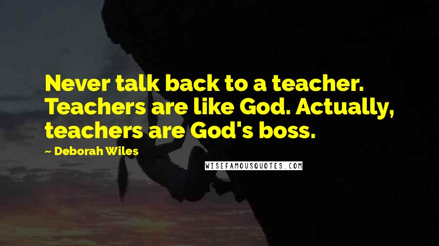 Deborah Wiles Quotes: Never talk back to a teacher. Teachers are like God. Actually, teachers are God's boss.