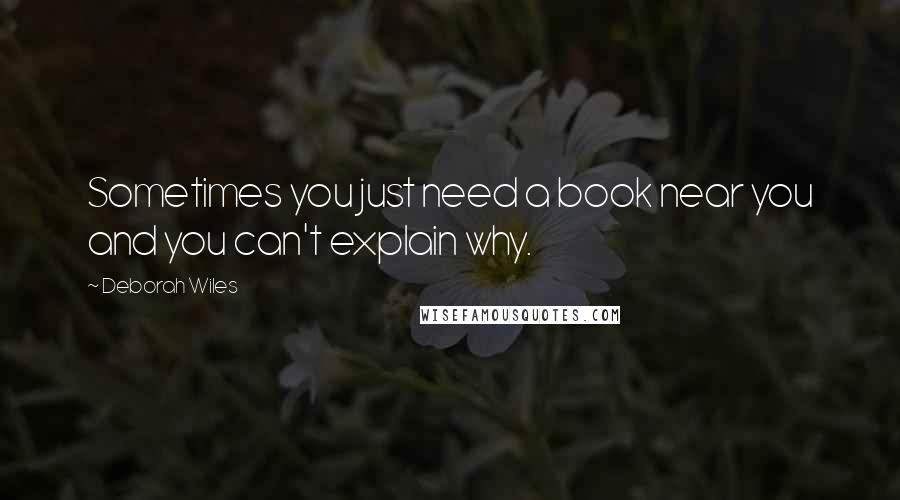 Deborah Wiles Quotes: Sometimes you just need a book near you and you can't explain why.