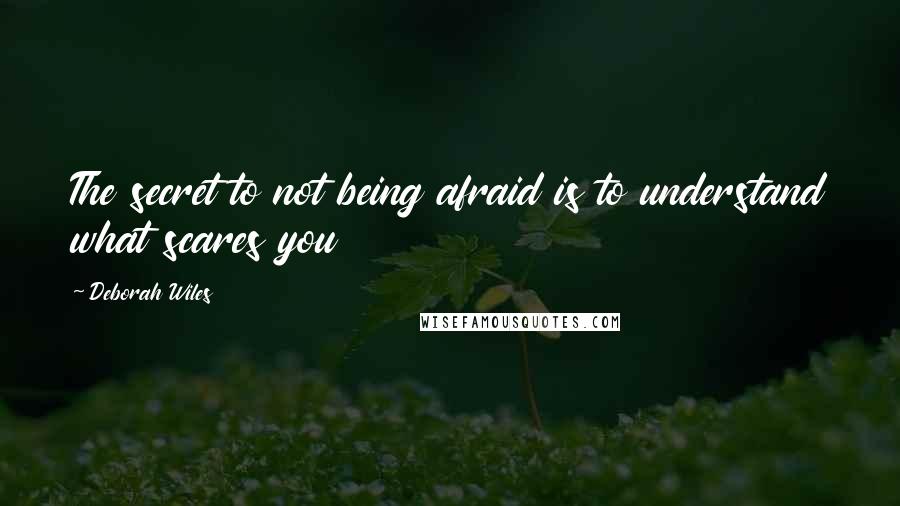 Deborah Wiles Quotes: The secret to not being afraid is to understand what scares you