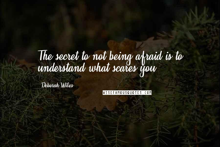 Deborah Wiles Quotes: The secret to not being afraid is to understand what scares you