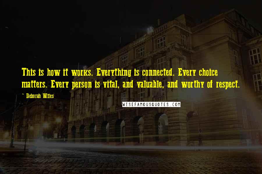 Deborah Wiles Quotes: This is how it works. Everything is connected. Every choice matters. Every person is vital, and valuable, and worthy of respect.