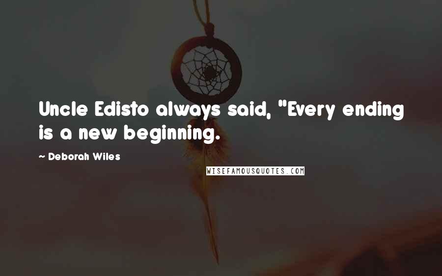 Deborah Wiles Quotes: Uncle Edisto always said, "Every ending is a new beginning.