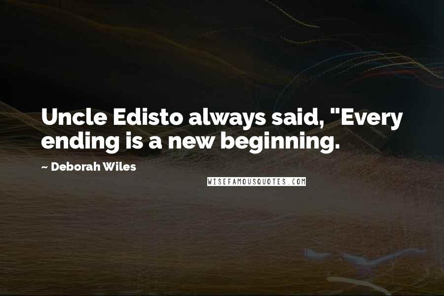 Deborah Wiles Quotes: Uncle Edisto always said, "Every ending is a new beginning.