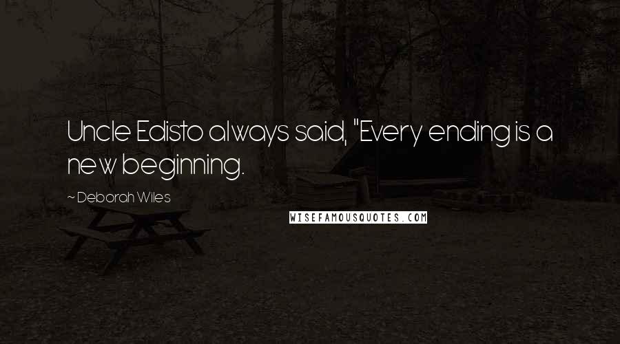 Deborah Wiles Quotes: Uncle Edisto always said, "Every ending is a new beginning.