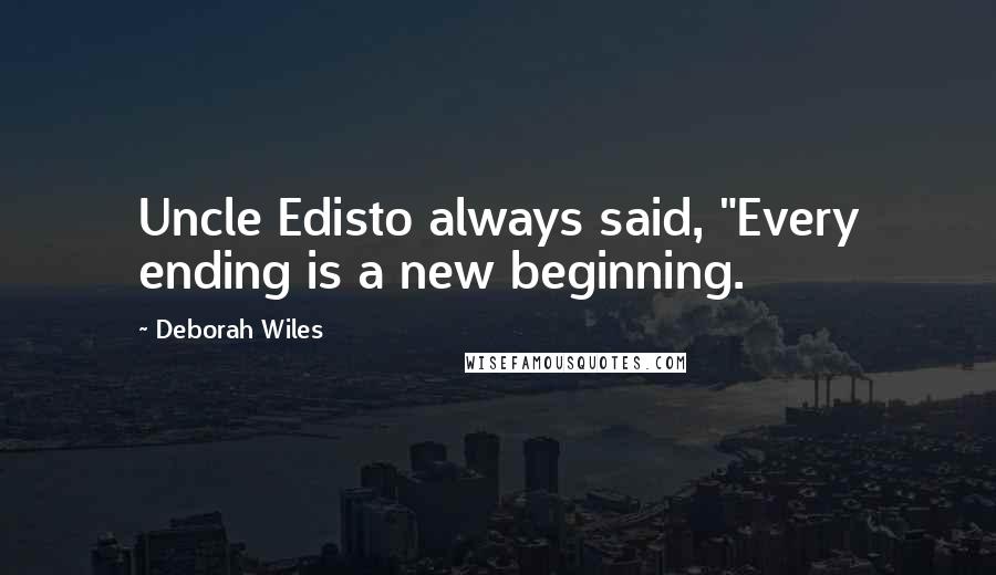 Deborah Wiles Quotes: Uncle Edisto always said, "Every ending is a new beginning.