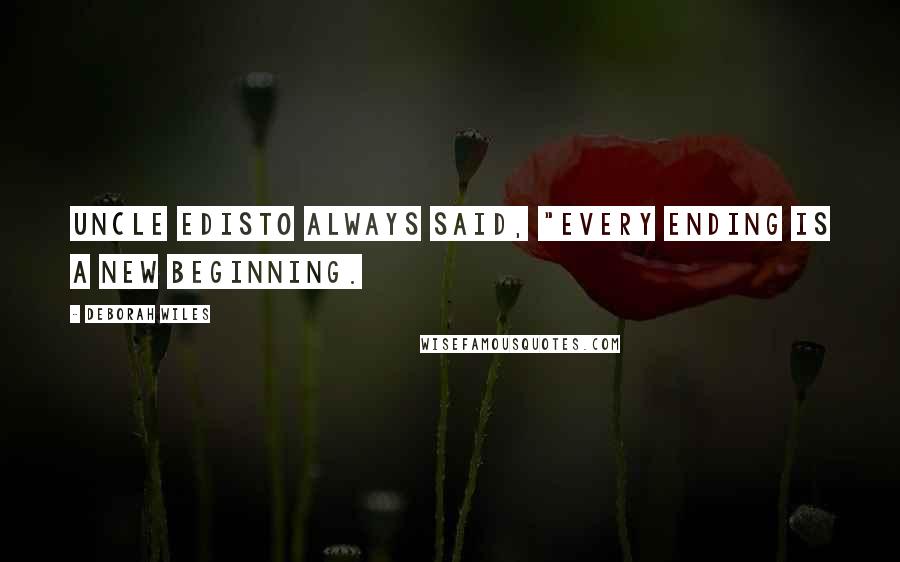 Deborah Wiles Quotes: Uncle Edisto always said, "Every ending is a new beginning.